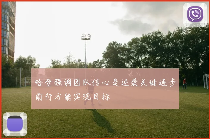 哈登强调团队信心是逆袭关键逐步前行方能实现目标