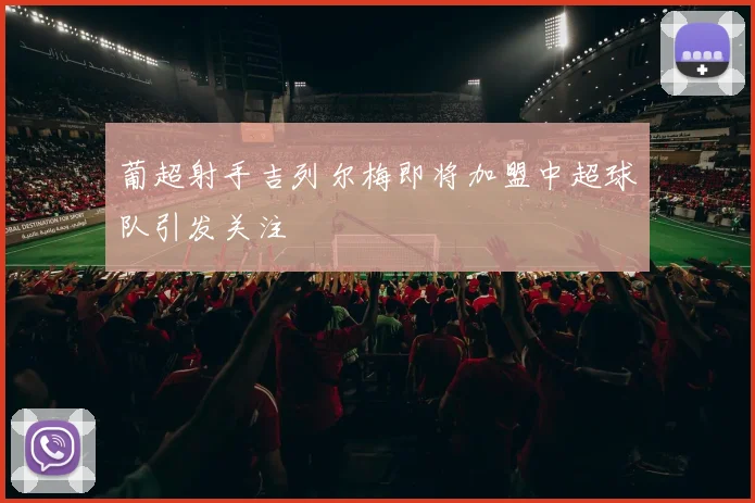 葡超射手吉列尔梅即将加盟中超球队引发关注