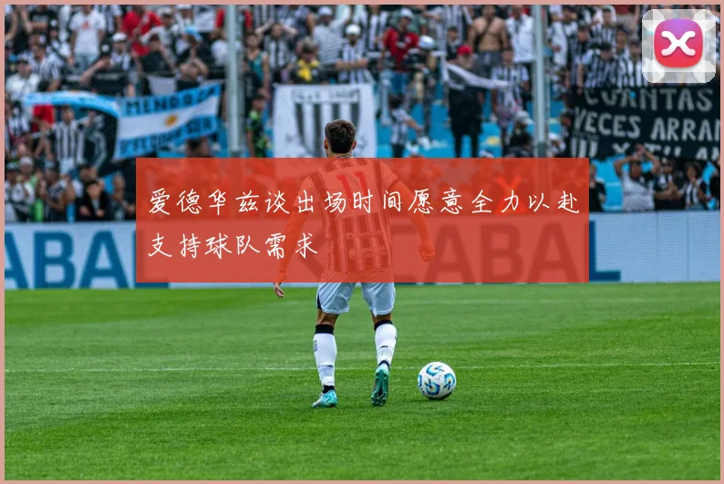 爱德华兹谈出场时间愿意全力以赴支持球队需求