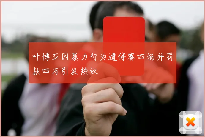 叶博亚因暴力行为遭停赛四场并罚款四万引发热议