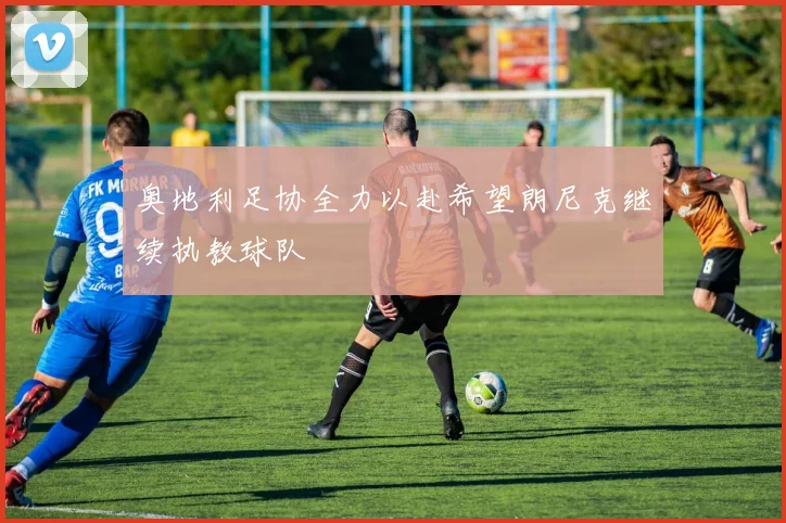 奥地利足协全力以赴希望朗尼克继续执教球队