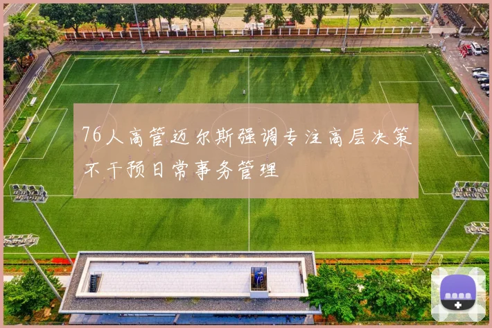 76人高管迈尔斯强调专注高层决策不干预日常事务管理