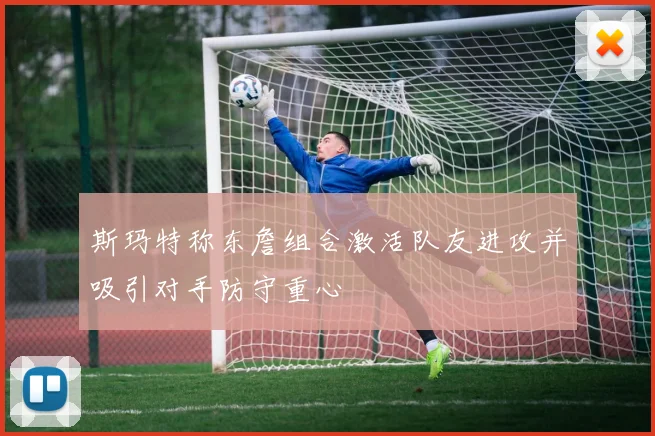 斯玛特称东詹组合激活队友进攻并吸引对手防守重心