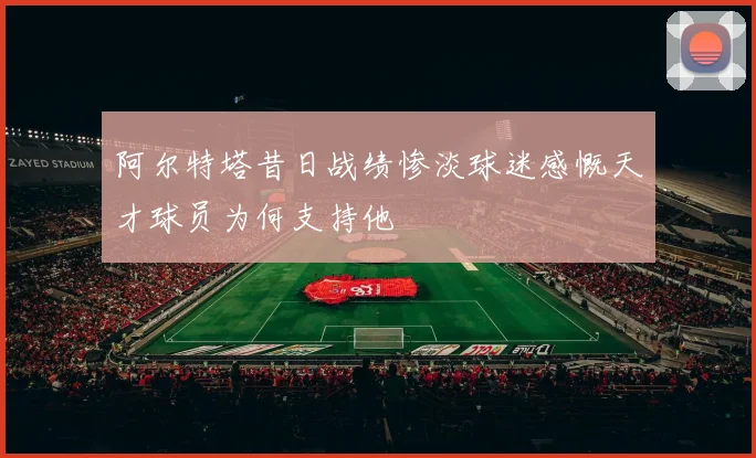 阿尔特塔昔日战绩惨淡球迷感慨天才球员为何支持他