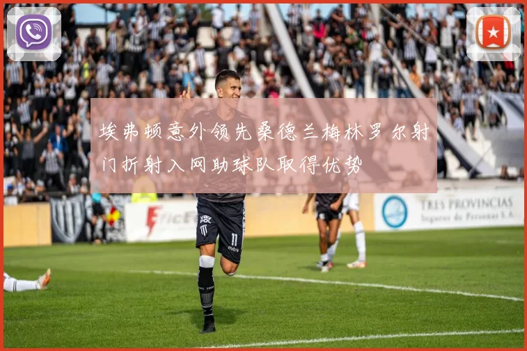 埃弗顿意外领先桑德兰梅林罗尔射门折射入网助球队取得优势