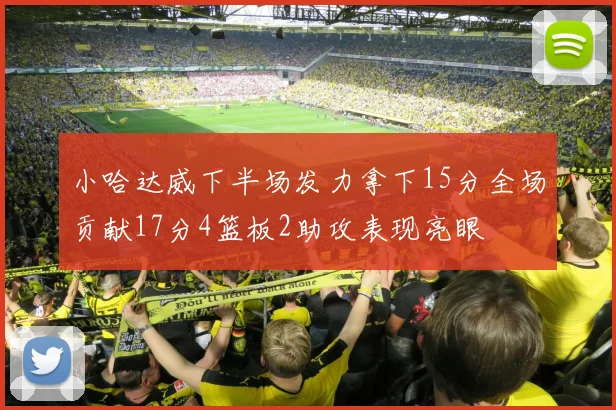 小哈达威下半场发力拿下15分全场贡献17分4篮板2助攻表现亮眼