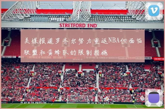 美媒报道罗齐尔努力重返NBA但面临联盟和黄蜂队的限制措施