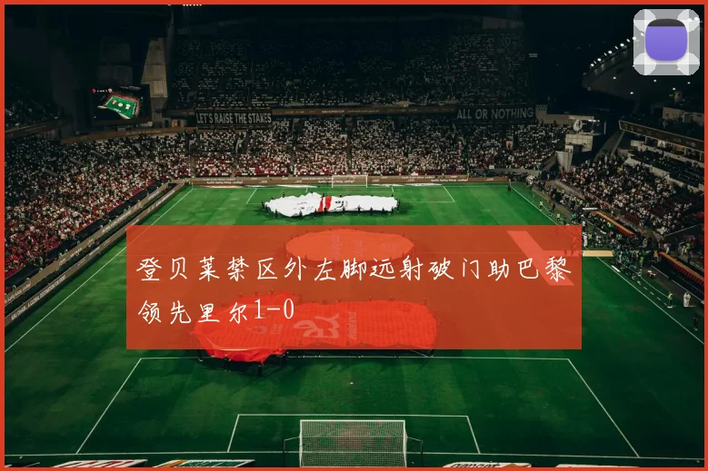 登贝莱禁区外左脚远射破门助巴黎领先里尔1-0
