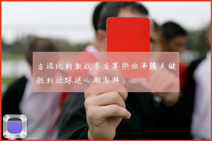 吉诺比利激战季后赛热血沸腾关键胜利让球迷心潮澎湃
