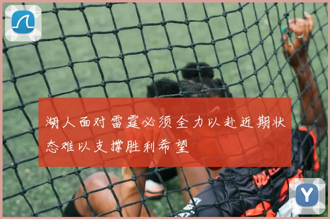 湖人面对雷霆必须全力以赴近期状态难以支撑胜利希望
